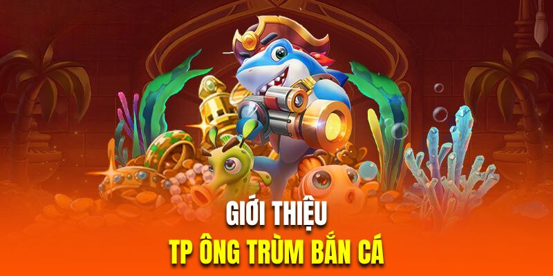 Giới thiệu game TP ông trùm bắn cá