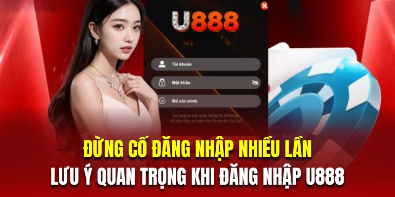 Đừng cố đăng nhập nhiều lần là lưu ý quan trọng khi đăng nhập U888