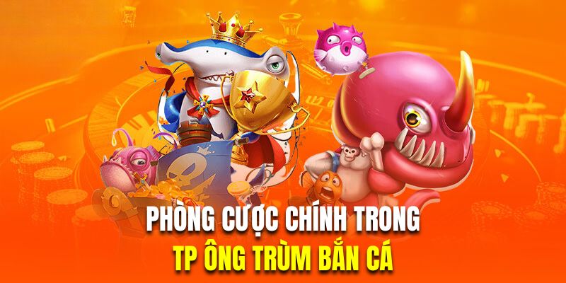 Hệ thống phòng chơi chính trong trùm bắn cá