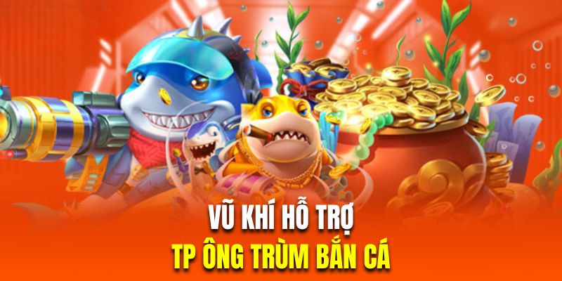 Vũ khí cơ bản thường dùng khi tham gia TP trùm bắn cá