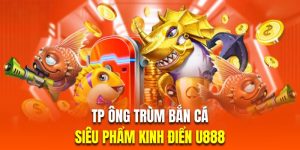 TP ông trùm bắn cá siêu phẩm kinh điển có 1 không 2 tại U888